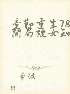 章节重生78,开局被女知青退婚