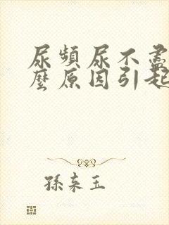 尿频尿不尽是什么原因引起的女性