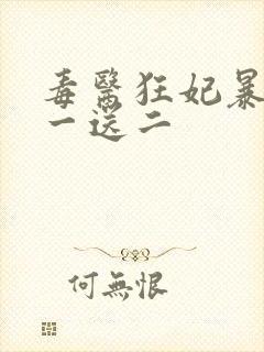 毒医狂妃暴君娶一送二