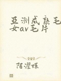 亚洲成熟毛多妇女av毛片