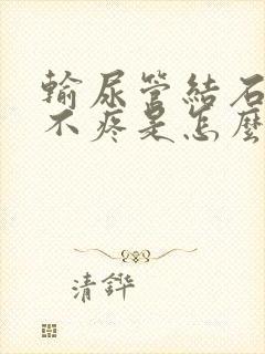 输尿管结石尿血不疼是怎么回事