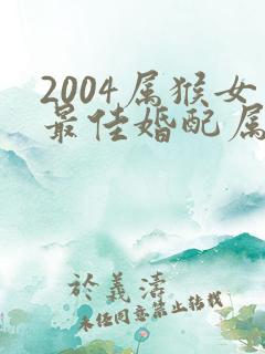 2004属猴女最佳婚配属相