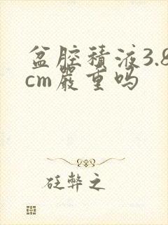 盆腔积液3.8cm严重吗