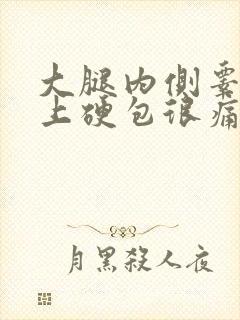 大腿内侧睾丸边上硬包很痛