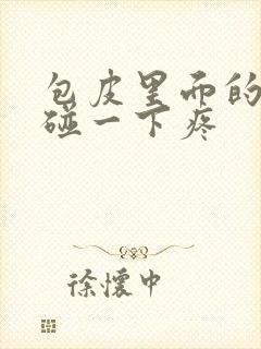 包皮里面的龟头碰一下疼