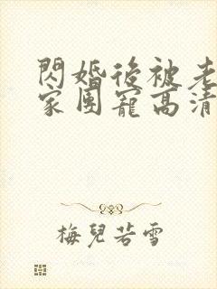 闪婚后被老公全家团宠高清