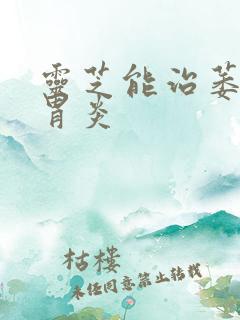 灵芝能治萎缩性胃炎