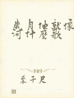 岁月他就像一条河什么歌