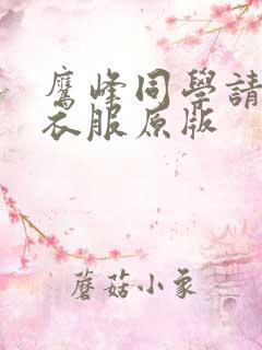 鹰峰同学请穿上衣服原版