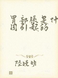 胃部胀是什么原因引起的