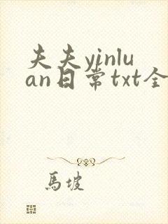 夫夫yinluan日常txt全文阅读最新章节