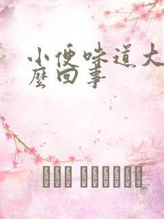 小便味道大是怎么回事