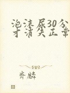 泡沫尿30分钟才消失正常吗