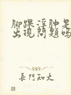 脚踝浮肿是肾脏出现问题吗