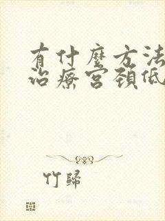 有什么方法可以治疗宫颈低度病变