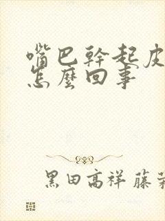 嘴巴干起皮起泡怎么回事