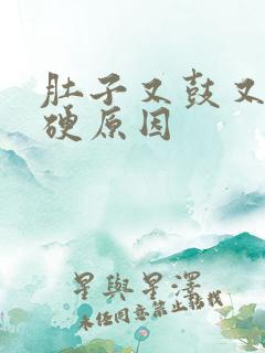 肚子又鼓又大又硬原因