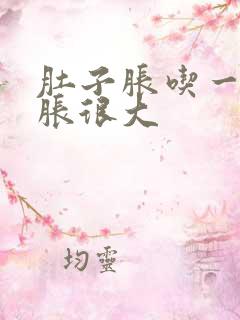 肚子胀吃一点就胀很大