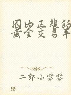 国内正规的现货黄金交易平台有哪些