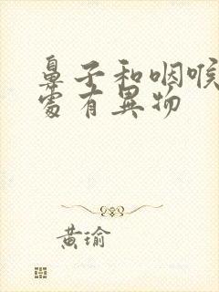 鼻子和咽喉交界处有异物