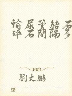 输尿管结石体外碎石间隔多久一次