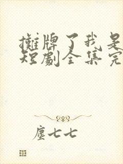 摊牌了我是龙妈短剧全集完整版