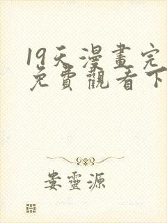 19天漫画完整免费观看下拉式6漫画