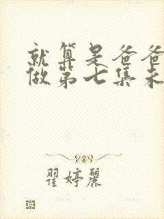 就算是爸爸也想做第七集未删减