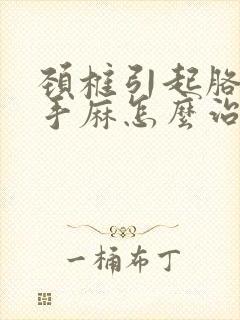 颈椎引起胳膊麻手麻怎么治疗