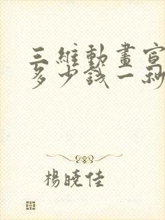 三维动画宣传片多少钱一秒