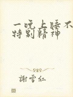 一晚上睡不着还特别精神