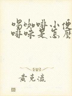 喝咖啡小便有咖啡味是怎么回事