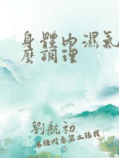 身体内湿气重怎么调理