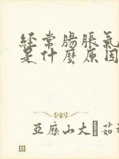 经常肠胀气屁多是什么原因