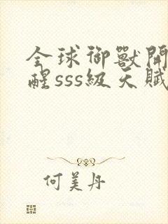 全球御兽开局觉醒sss级天赋txt