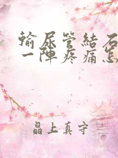 输尿管结石一阵一阵疼痛怎么办