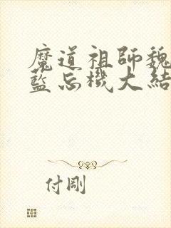 魔道祖师魏无羡蓝忘机大结局小说