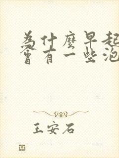 为什么早起的尿会有一些泡泡呢