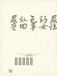 尿红色的尿是怎么回事女性不疼