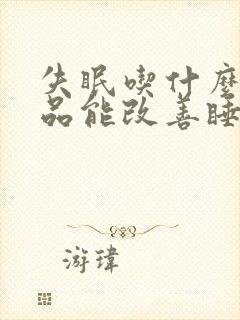 失眠吃什么保健品能改善睡眠