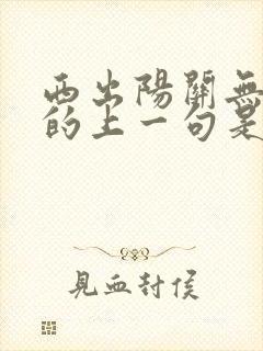 西出阳关无故人的上一句是什么