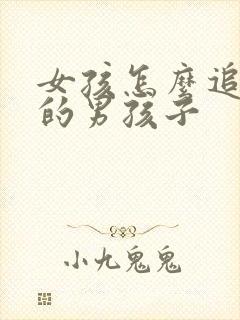 女孩怎么追喜欢的男孩子