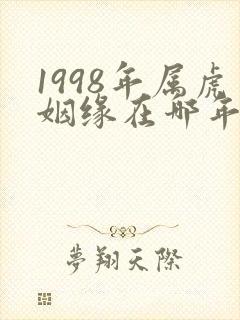 1998年属虎姻缘在哪年最旺盛