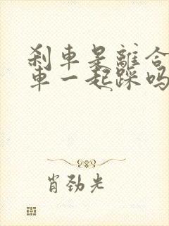 刹车是离合和刹车一起踩吗