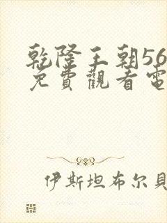 乾隆王朝56集免费观看电视剧大全