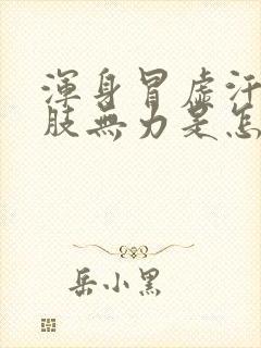 浑身冒虚汗,四肢无力是怎么回事