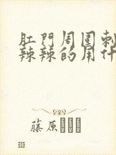 肛门周围刺痛火辣辣的用什么药