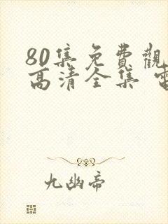 80集免费观看高清全集 电视剧