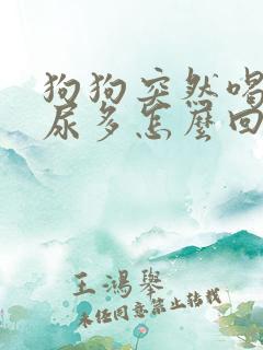 狗狗突然喝水多尿多怎么回事