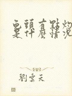 龟头有点灼热感是什么情况